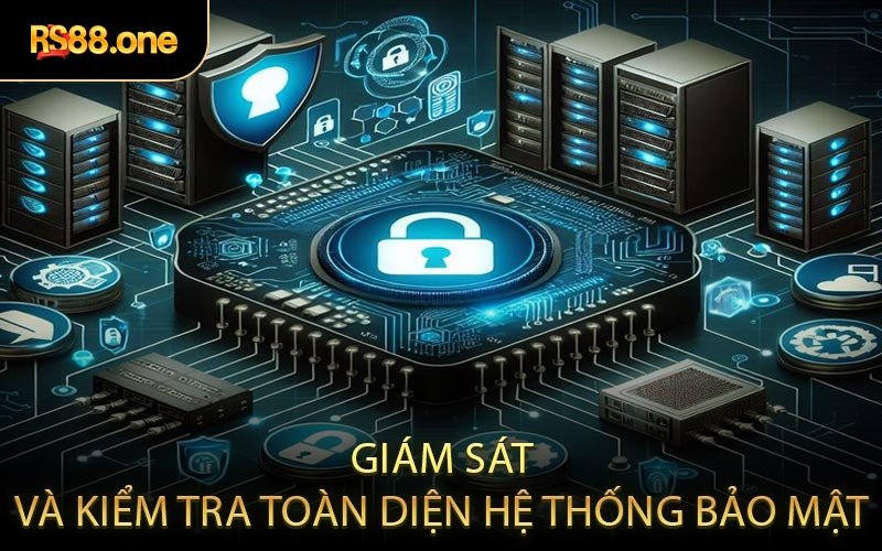 Giám sát và kiểm tra toàn diện hệ thống bảo mật
