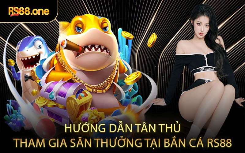 Hướng dẫn tân thủ tham gia săn thưởng tại bắn cá RS88