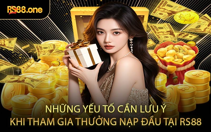 Những yếu tố cần lưu ý khi tham gia thưởng nạp đầu tại RS88