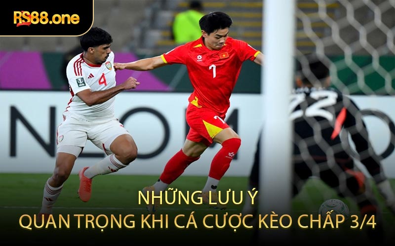 Những Lưu Ý Quan Trọng Khi Cá Cược Kèo Chấp 3/4