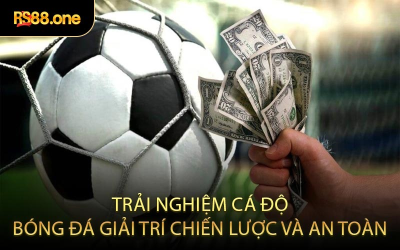 Trải Nghiệm Cá Độ Bóng Đá Giải Trí Chiến Lược Và An Toàn